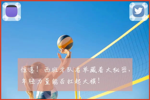 惊喜!西班牙队名单藏着大秘密,年轻力量能否扛起大旗!