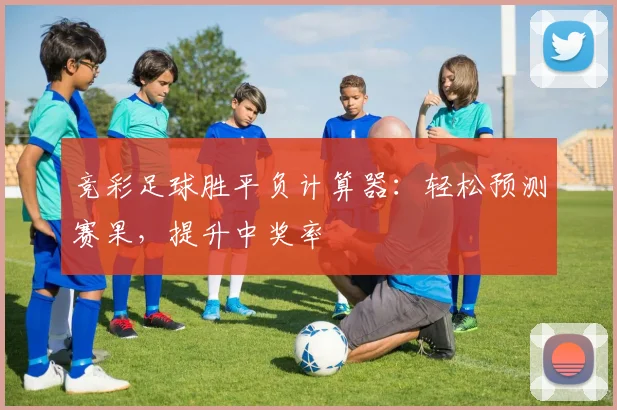 竞彩足球胜平负计算器：轻松预测赛果，提升中奖率
