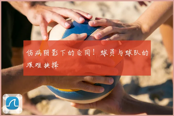 伤病阴影下的合同！球员与球队的艰难抉择