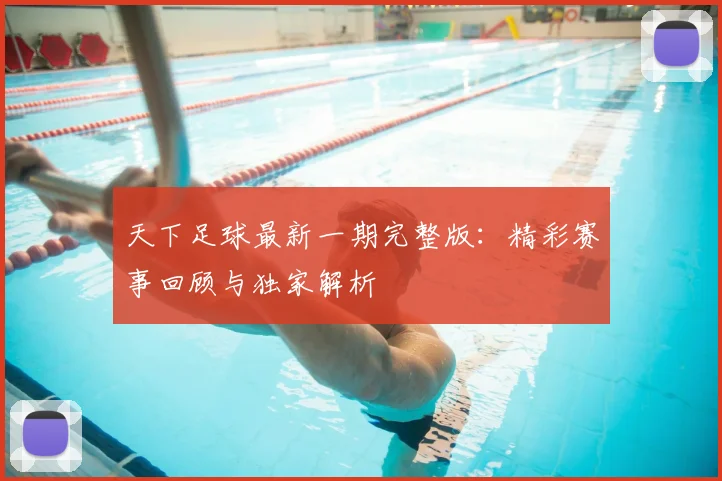 天下足球最新一期完整版：精彩赛事回顾与独家解析