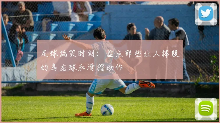 足球搞笑时刻:盘点那些让人捧腹的乌龙球和滑稽动作