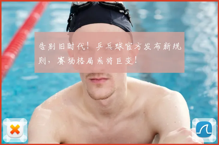 告别旧时代！乒乓球官方发布新规则，赛场格局或将巨变！