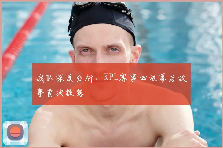 战队深度分析，KPL赛事回放幕后故事首次披露