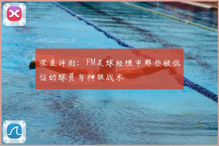 深度评测：FM足球经理中那些被低估的球员与神级战术