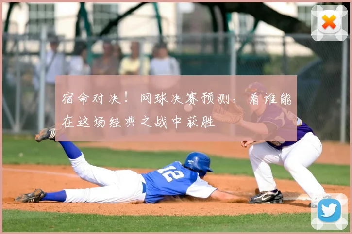 宿命对决!网球决赛预测,看谁能在这场经典之战中获胜