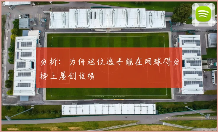 分析：为何这位选手能在网球得分榜上屡创佳绩