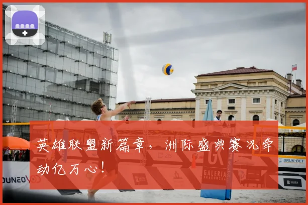 英雄联盟新篇章,洲际盛典赛况牵动亿万心!