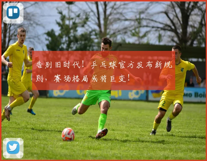 告别旧时代!乒乓球官方发布新规则,赛场格局或将巨变!
