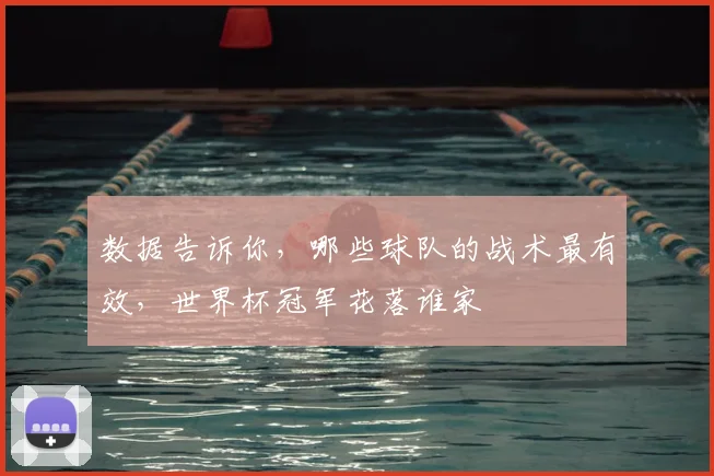数据告诉你,哪些球队的战术最有效,世界杯冠军花落谁家