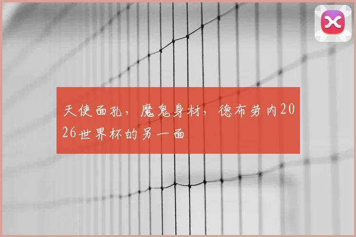 天使面孔,魔鬼身材,德布劳内2026世界杯的另一面