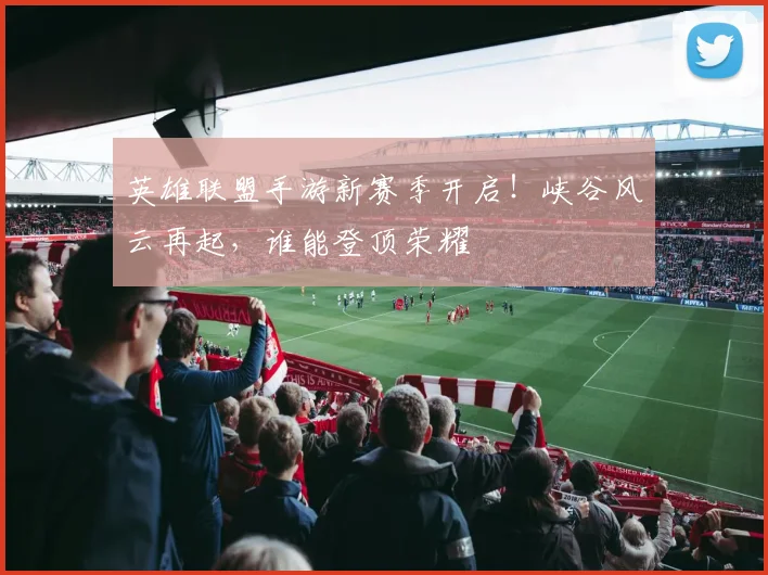 英雄联盟手游新赛季开启!峡谷风云再起,谁能登顶荣耀