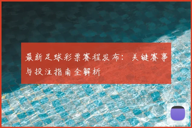 最新足球彩票赛程发布：关键赛事与投注指南全解析
