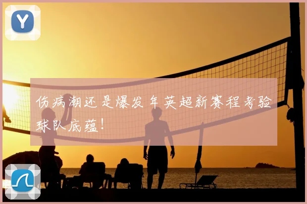 伤病潮还是爆发年英超新赛程考验球队底蕴！