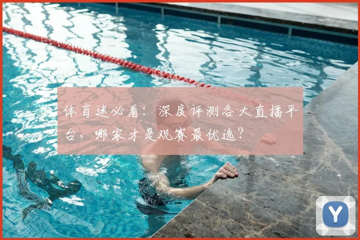 体育迷必看:深度评测各大直播平台,哪家才是观赛最优选?