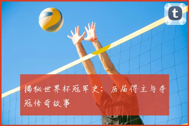 揭秘世界杯冠军史:历届得主与夺冠传奇故事