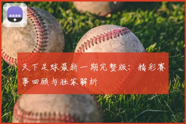 天下足球最新一期完整版:精彩赛事回顾与独家解析