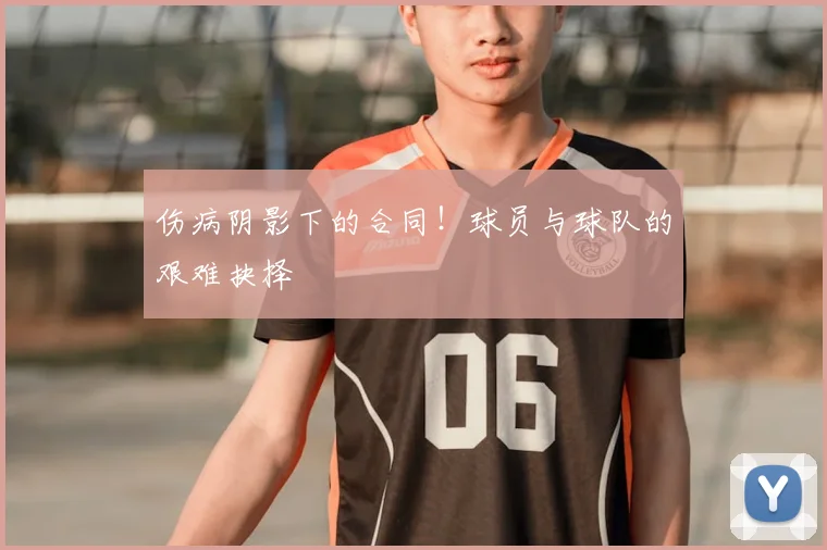 伤病阴影下的合同!球员与球队的艰难抉择