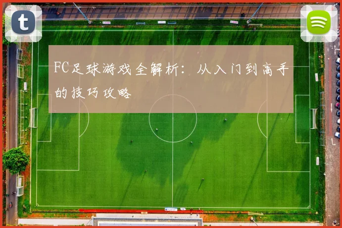 FC足球游戏全解析:从入门到高手的技巧攻略