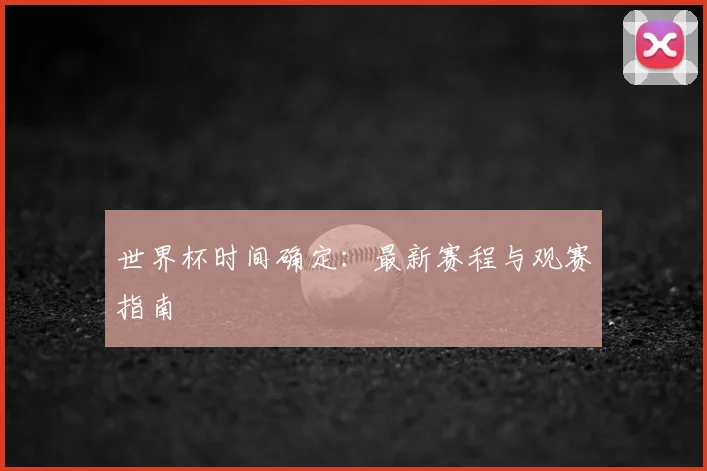 世界杯时间确定：最新赛程与观赛指南