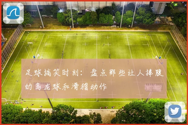 足球搞笑时刻:盘点那些让人捧腹的乌龙球和滑稽动作