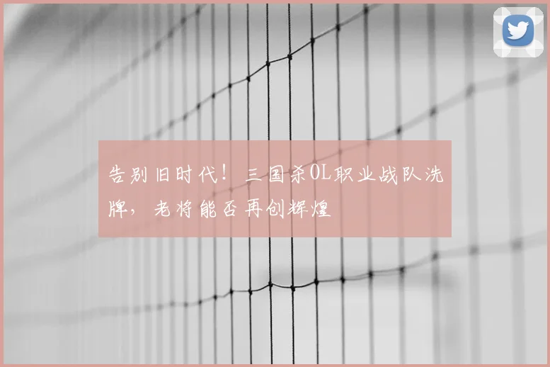 告别旧时代！三国杀OL职业战队洗牌，老将能否再创辉煌