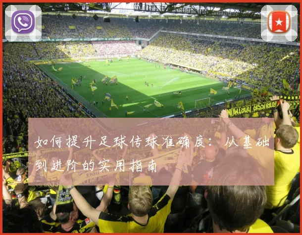 如何提升足球传球准确度:从基础到进阶的实用指南